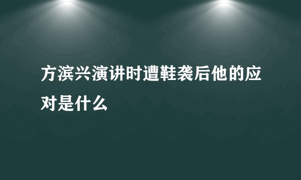方滨兴演讲时遭鞋袭后他的应对是什么