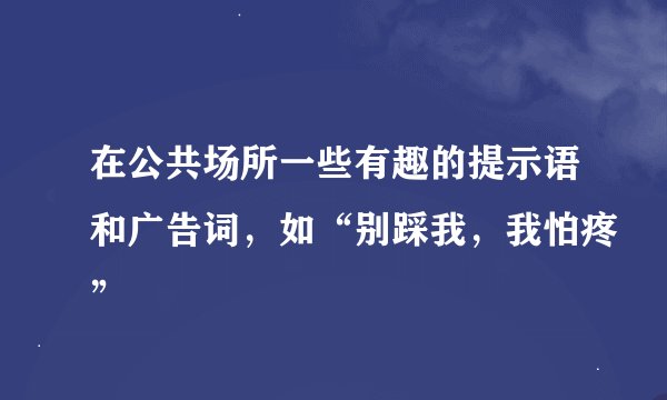 在公共场所一些有趣的提示语和广告词，如“别踩我，我怕疼”
