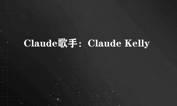 Claude歌手：Claude Kelly