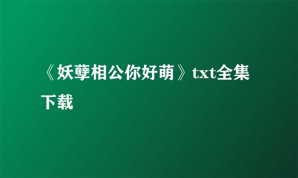《妖孽相公你好萌》txt全集下载