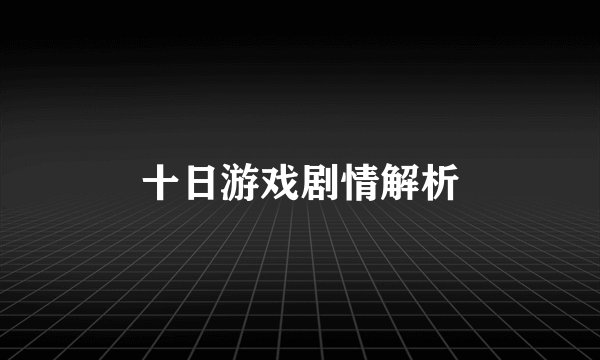 十日游戏剧情解析