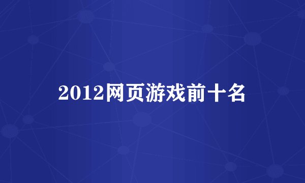 2012网页游戏前十名