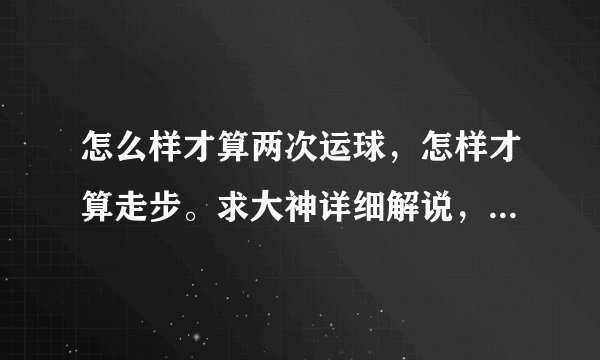 怎么样才算两次运球，怎样才算走步。求大神详细解说，通俗易懂点
