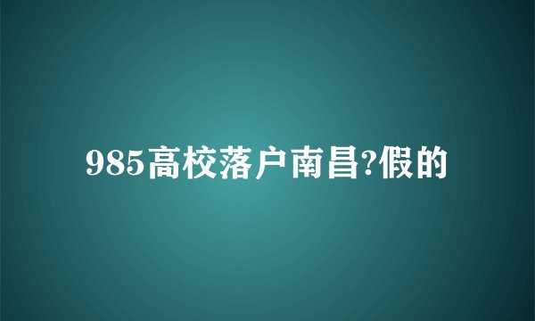 985高校落户南昌?假的
