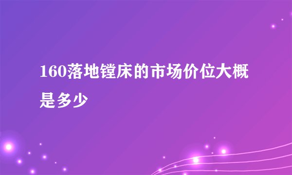 160落地镗床的市场价位大概是多少