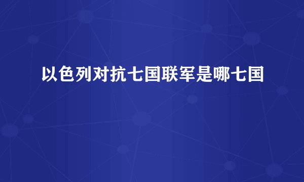 以色列对抗七国联军是哪七国