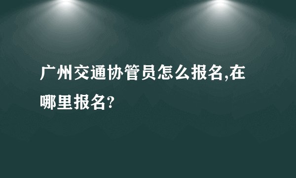 广州交通协管员怎么报名,在哪里报名?