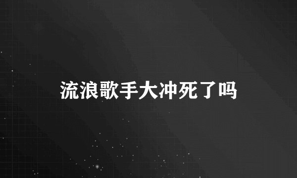 流浪歌手大冲死了吗