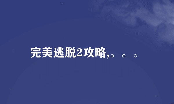 完美逃脱2攻略,。。。