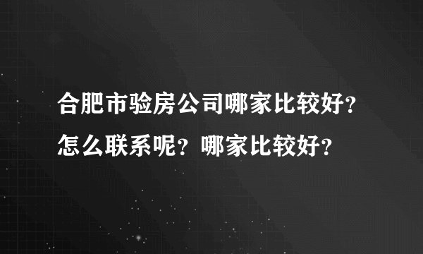 合肥市验房公司哪家比较好？怎么联系呢？哪家比较好？