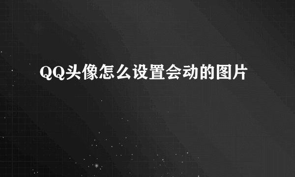 QQ头像怎么设置会动的图片