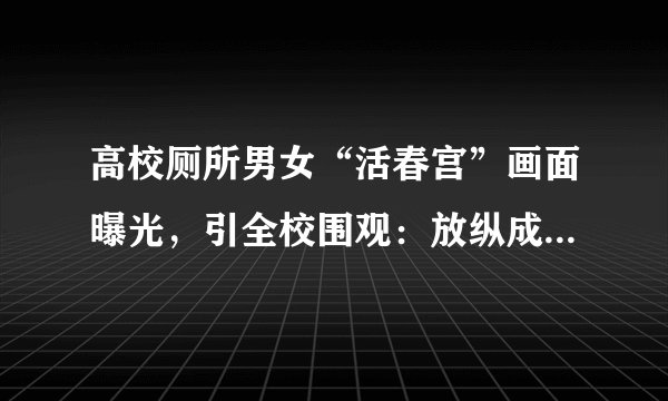 高校厕所男女“活春宫”画面曝光，引全校围观：放纵成瘾，有多可怕？