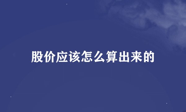 股价应该怎么算出来的
