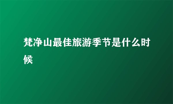 梵净山最佳旅游季节是什么时候