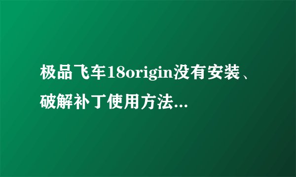 极品飞车18origin没有安装、破解补丁使用方法介绍_极品飞车18origin没有安装、破解补丁使用方法是什么