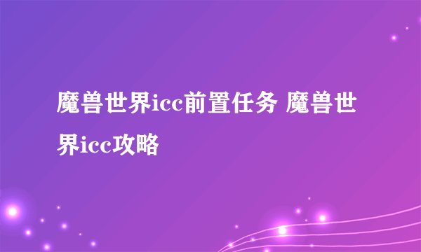 魔兽世界icc前置任务 魔兽世界icc攻略