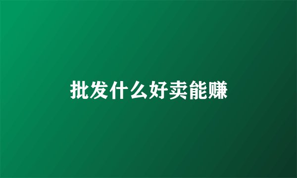 批发什么好卖能赚