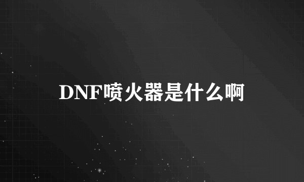 DNF喷火器是什么啊