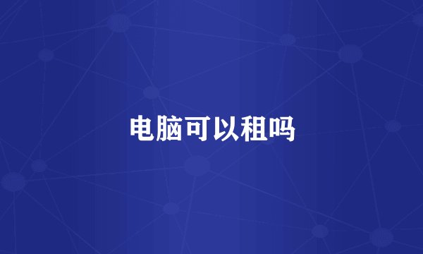 电脑可以租吗