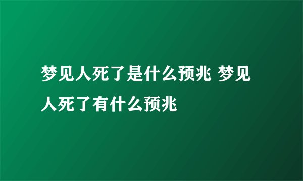 梦见人死了是什么预兆 梦见人死了有什么预兆