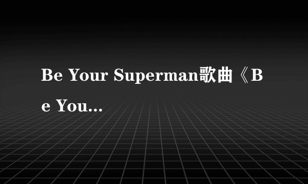 Be Your Superman歌曲《Be Your Superman》