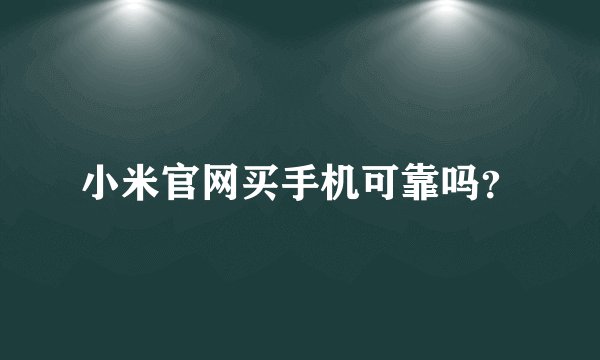 小米官网买手机可靠吗？