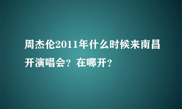 周杰伦2011年什么时候来南昌开演唱会？在哪开？