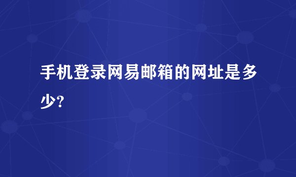 手机登录网易邮箱的网址是多少?