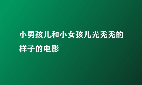 小男孩儿和小女孩儿光秃秃的样子的电影