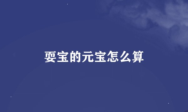耍宝的元宝怎么算