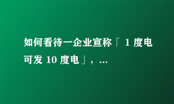 如何看待一企业宣称「 1 度电可发 10 度电」，产品可以无限发电，专家称违背最基本的物理定律 ？