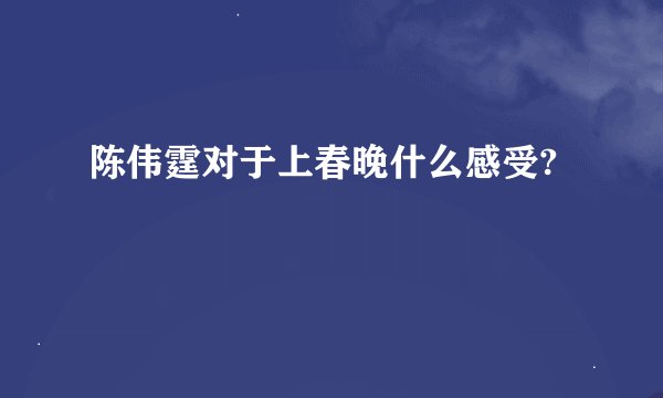 陈伟霆对于上春晚什么感受?
