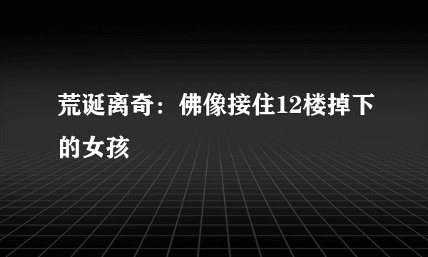 荒诞离奇：佛像接住12楼掉下的女孩