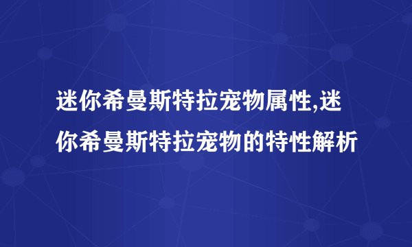 迷你希曼斯特拉宠物属性,迷你希曼斯特拉宠物的特性解析