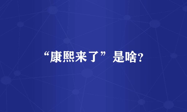 “康熙来了”是啥？