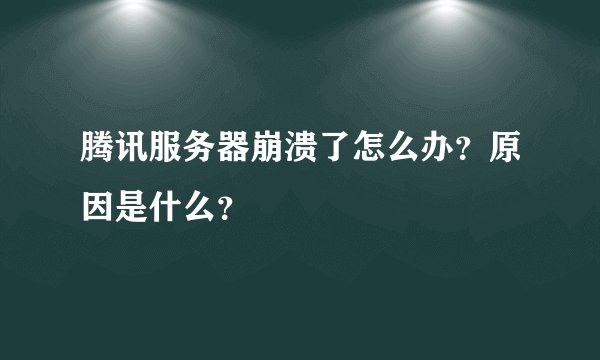 腾讯服务器崩溃了怎么办？原因是什么？