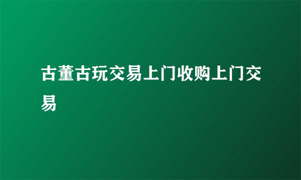 古董古玩交易上门收购上门交易