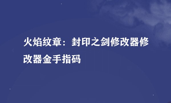 火焰纹章：封印之剑修改器修改器金手指码