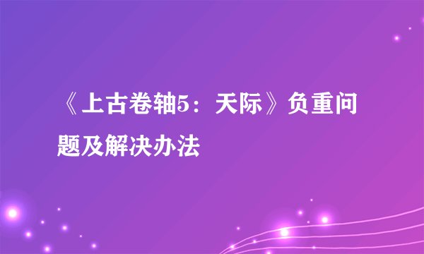 《上古卷轴5:天际》负重问题及解决办法