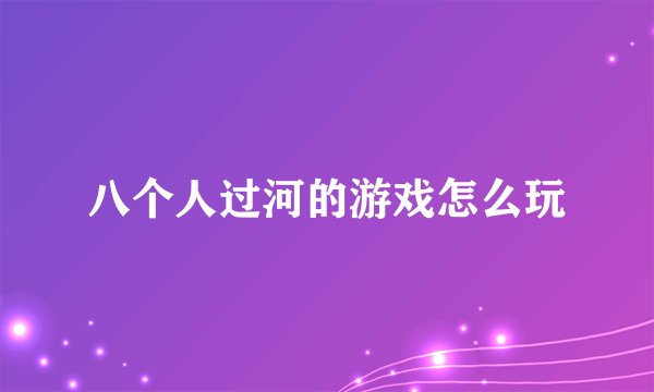 八个人过河的游戏怎么玩