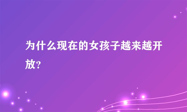 为什么现在的女孩子越来越开放？