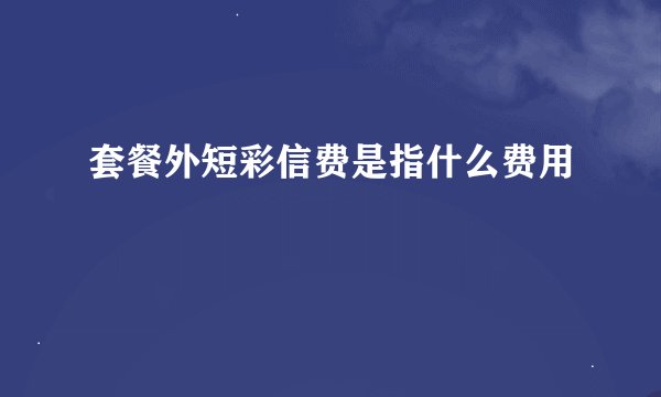 套餐外短彩信费是指什么费用