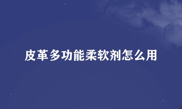 皮革多功能柔软剂怎么用