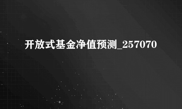 开放式基金净值预测_257070