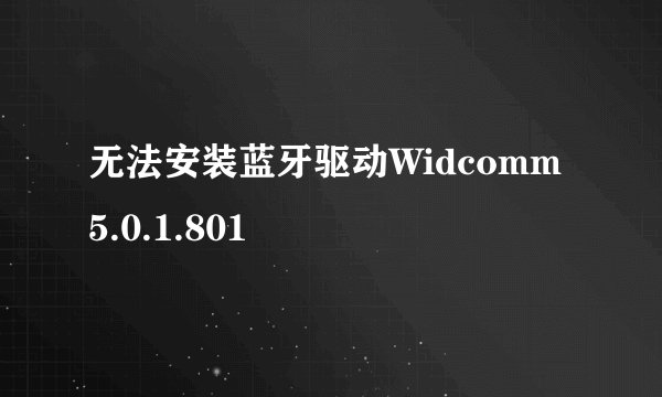 无法安装蓝牙驱动Widcomm 5.0.1.801