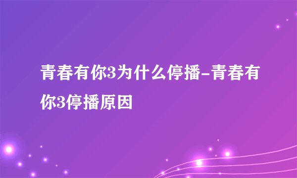 青春有你3为什么停播-青春有你3停播原因