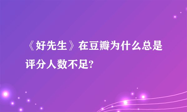 《好先生》在豆瓣为什么总是评分人数不足?