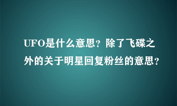 UFO是什么意思？除了飞碟之外的关于明星回复粉丝的意思？