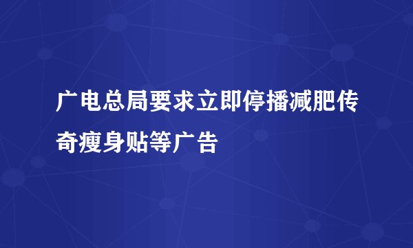 广电总局要求立即停播减肥传奇瘦身贴等广告