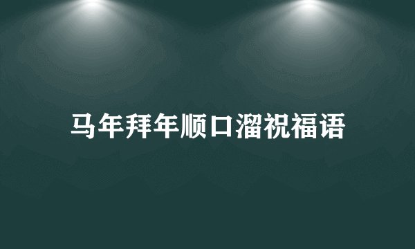 马年拜年顺口溜祝福语